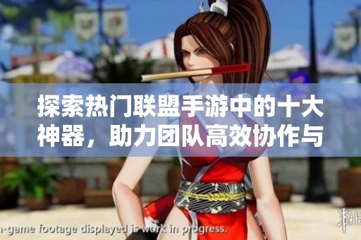 探索热门联盟手游中的十大神器，助力团队高效协作与取胜！
