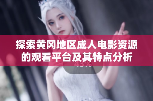 探索黄冈地区成人电影资源的观看平台及其特点分析