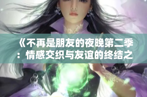 《不再是朋友的夜晚第二季：情感交织与友谊的终结之旅》