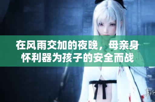 在风雨交加的夜晚，母亲身怀利器为孩子的安全而战