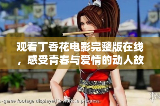 观看丁香花电影完整版在线，感受青春与爱情的动人故事