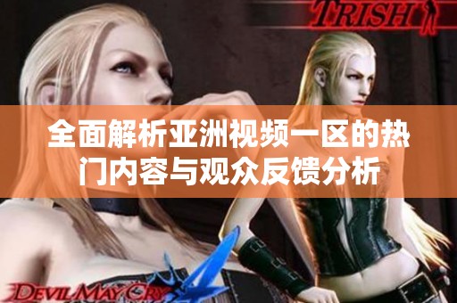 全面解析亚洲视频一区的热门内容与观众反馈分析