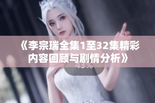 《李宗瑞全集1至32集精彩内容回顾与剧情分析》