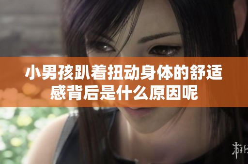 小男孩趴着扭动身体的舒适感背后是什么原因呢
