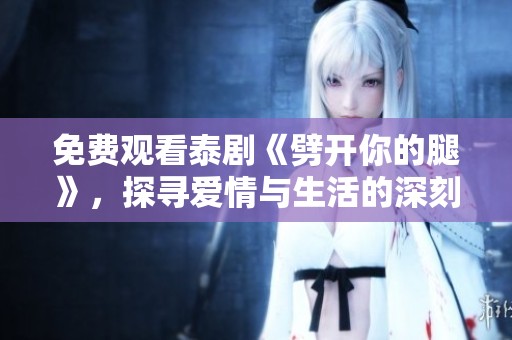 免费观看泰剧《劈开你的腿》，探寻爱情与生活的深刻故事