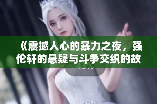 《震撼人心的暴力之夜，强伦轩的悬疑与斗争交织的故事》