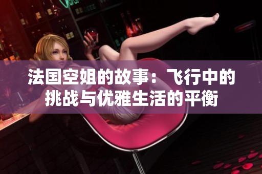 法国空姐的故事：飞行中的挑战与优雅生活的平衡