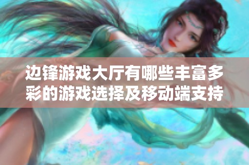 边锋游戏大厅有哪些丰富多彩的游戏选择及移动端支持情况解析