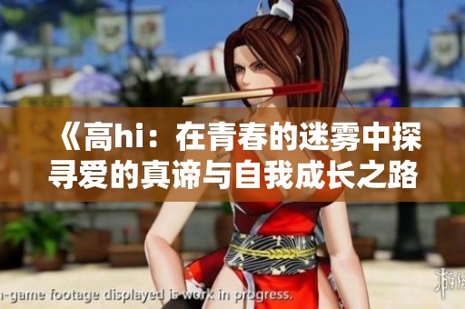 《高hi：在青春的迷雾中探寻爱的真谛与自我成长之路》