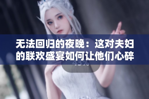 无法回归的夜晚：这对夫妇的联欢盛宴如何让他们心碎
