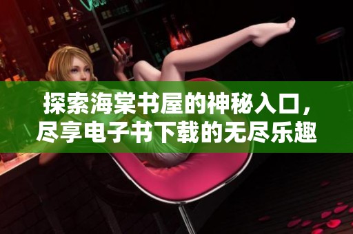 探索海棠书屋的神秘入口，尽享电子书下载的无尽乐趣与便捷体验