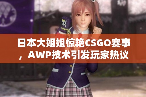 日本大姐姐惊艳CSGO赛事，AWP技术引发玩家热议