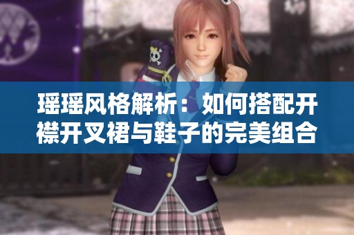 瑶瑶风格解析：如何搭配开襟开叉裙与鞋子的完美组合