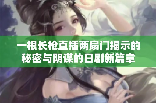 一根长枪直插两扇门揭示的秘密与阴谋的日剧新篇章