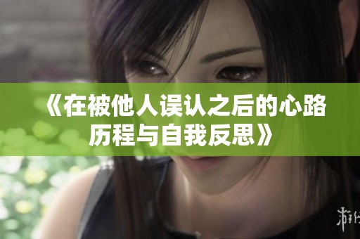 《在被他人误认之后的心路历程与自我反思》