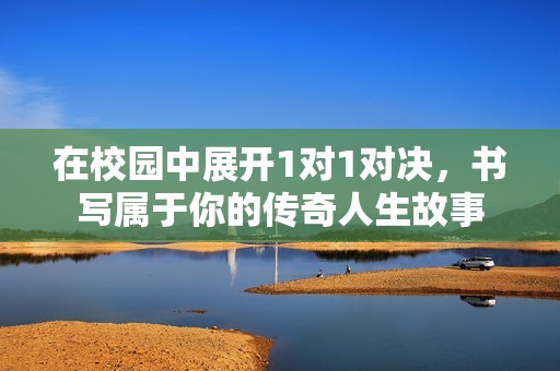 在校园中展开1对1对决，书写属于你的传奇人生故事