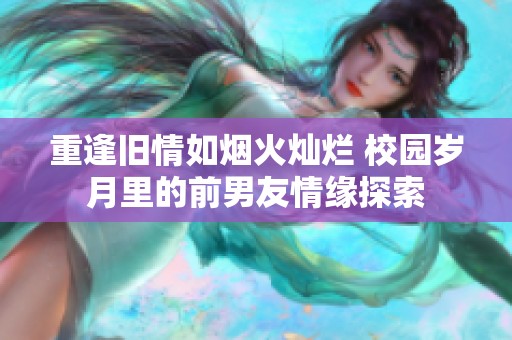 重逢旧情如烟火灿烂 校园岁月里的前男友情缘探索