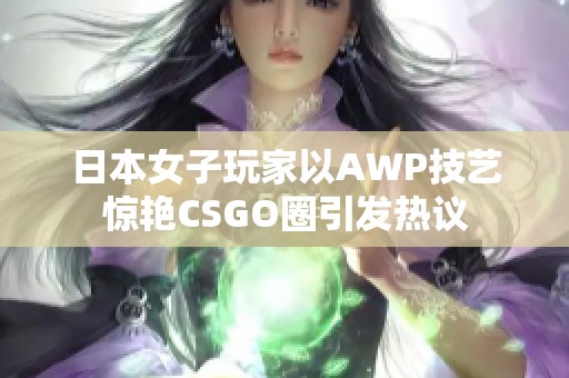 日本女子玩家以AWP技艺惊艳CSGO圈引发热议