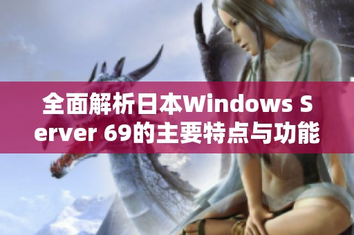 全面解析日本Windows Server 69的主要特点与功能优势