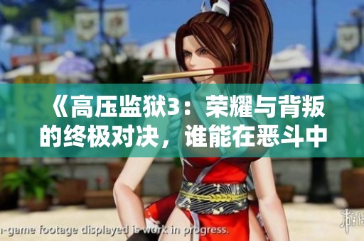 《高压监狱3：荣耀与背叛的终极对决，谁能在恶斗中崛起》