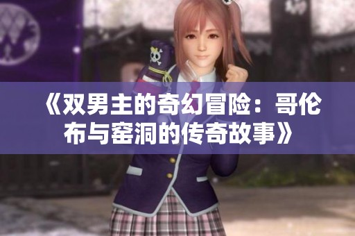 《双男主的奇幻冒险：哥伦布与窑洞的传奇故事》