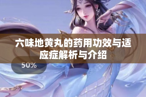 六味地黄丸的药用功效与适应症解析与介绍