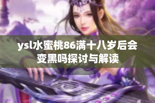 ysl水蜜桃86满十八岁后会变黑吗探讨与解读