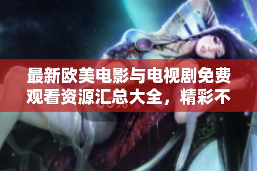 最新欧美电影与电视剧免费观看资源汇总大全，精彩不容错过
