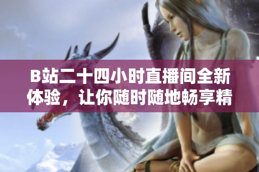 B站二十四小时直播间全新体验，让你随时随地畅享精彩内容