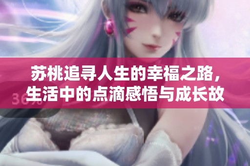 苏桃追寻人生的幸福之路，生活中的点滴感悟与成长故事