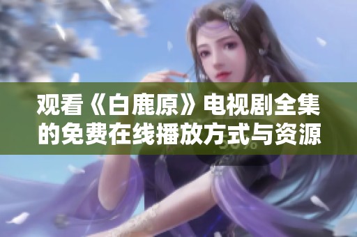 观看《白鹿原》电视剧全集的免费在线播放方式与资源推荐