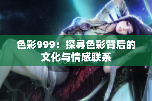 色彩999：探寻色彩背后的文化与情感联系
