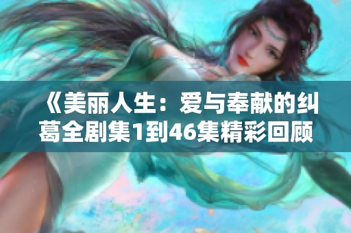 《美丽人生：爱与奉献的纠葛全剧集1到46集精彩回顾》