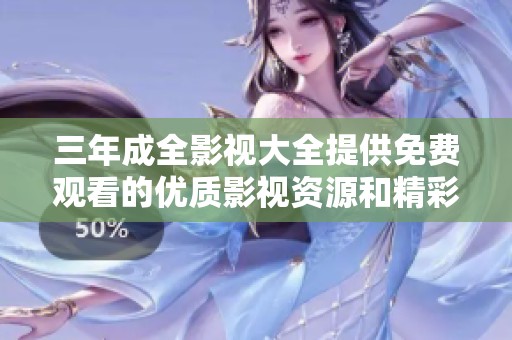 三年成全影视大全提供免费观看的优质影视资源和精彩内容
