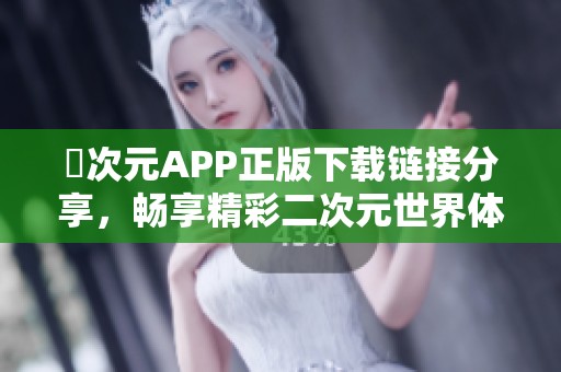 囧次元APP正版下载链接分享，畅享精彩二次元世界体验