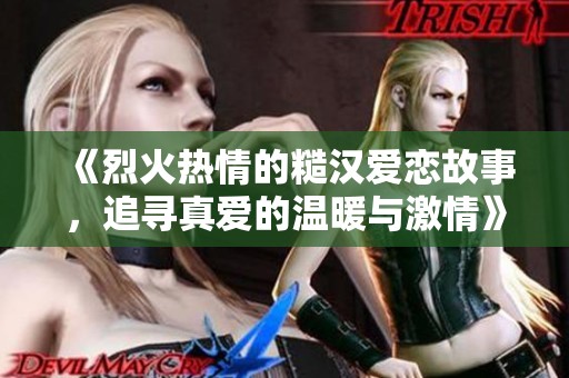 《烈火热情的糙汉爱恋故事，追寻真爱的温暖与激情》