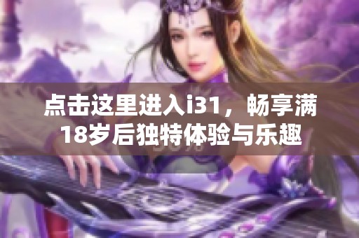 点击这里进入i31，畅享满18岁后独特体验与乐趣