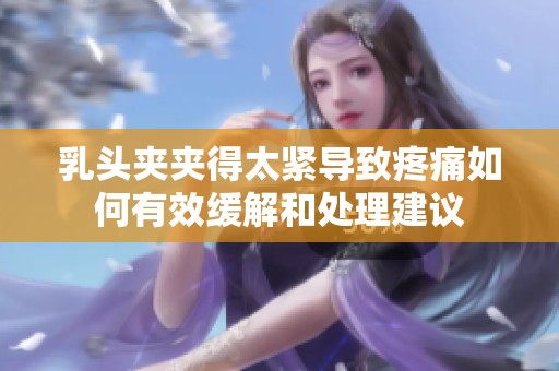 乳头夹夹得太紧导致疼痛如何有效缓解和处理建议