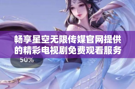 畅享星空无限传媒官网提供的精彩电视剧免费观看服务