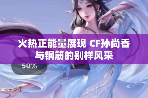 火热正能量展现 CF孙尚香与钢筋的别样风采