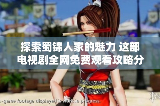 探索蜀锦人家的魅力 这部电视剧全网免费观看攻略分享