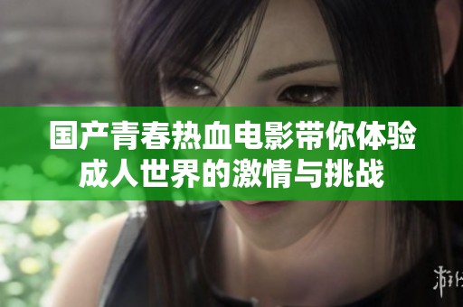 国产青春热血电影带你体验成人世界的激情与挑战