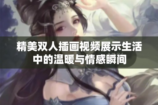 精美双人插画视频展示生活中的温暖与情感瞬间