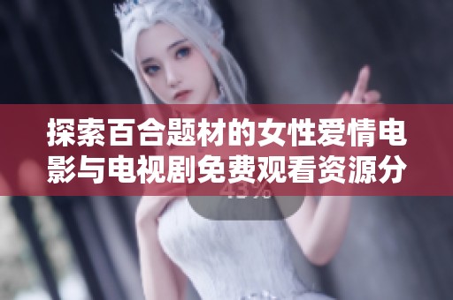 探索百合题材的女性爱情电影与电视剧免费观看资源分享