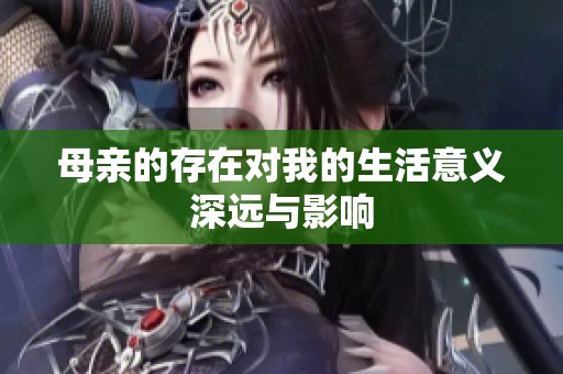 母亲的存在对我的生活意义深远与影响
