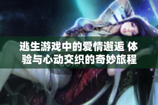 逃生游戏中的爱情邂逅 体验与心动交织的奇妙旅程