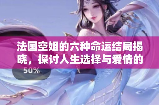 法国空姐的六种命运结局揭晓，探讨人生选择与爱情的多样性