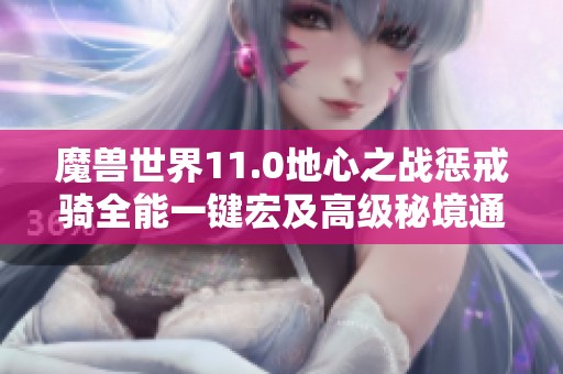 魔兽世界11.0地心之战惩戒骑全能一键宏及高级秘境通关技巧解析