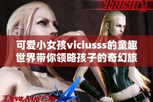 可爱小女孩viciusss的童趣世界带你领略孩子的奇幻旅程