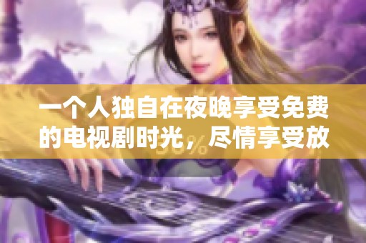 一个人独自在夜晚享受免费的电视剧时光，尽情享受放松的乐趣